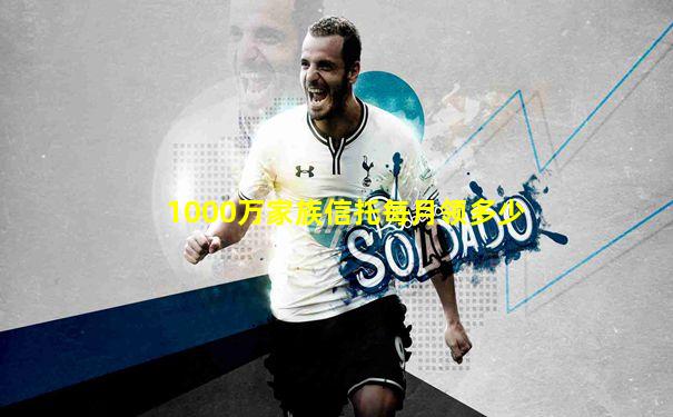 1000万家族信托每月领多少