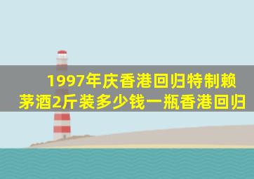 1997年庆香港回归特制赖茅酒2斤装多少钱一瓶香港回归