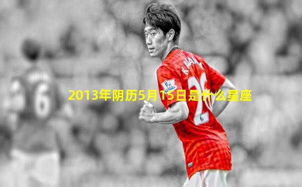 2013年阴历5月15日是什么星座