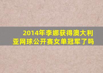 2014年李娜获得澳大利亚网球公开赛女单冠军了吗