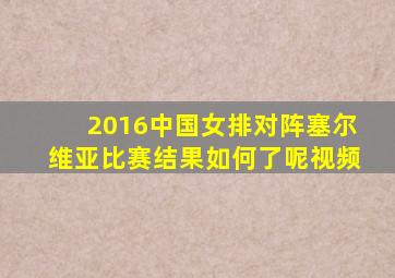 2016中国女排对阵塞尔维亚比赛结果如何了呢视频
