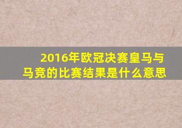 2016年欧冠决赛皇马与马竞的比赛结果是什么意思