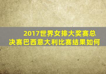 2017世界女排大奖赛总决赛巴西意大利比赛结果如何
