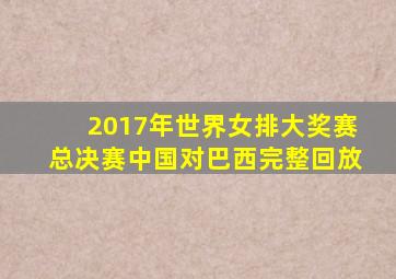 2017年世界女排大奖赛总决赛中国对巴西完整回放