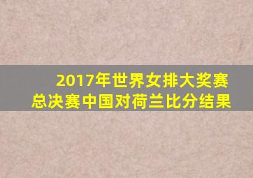 2017年世界女排大奖赛总决赛中国对荷兰比分结果