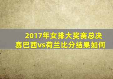 2017年女排大奖赛总决赛巴西vs荷兰比分结果如何