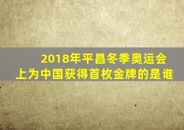 2018年平昌冬季奥运会上为中国获得首枚金牌的是谁