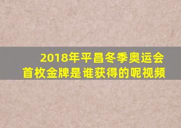 2018年平昌冬季奥运会首枚金牌是谁获得的呢视频