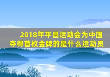 2018年平昌运动会为中国夺得首枚金牌的是什么运动员