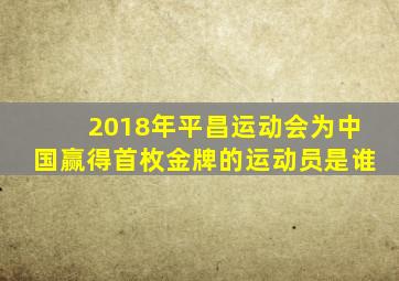 2018年平昌运动会为中国赢得首枚金牌的运动员是谁