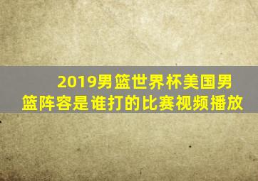 2019男篮世界杯美国男篮阵容是谁打的比赛视频播放