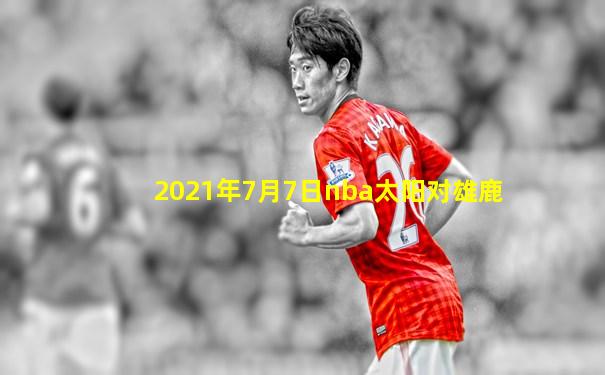 2021年7月7日nba太阳对雄鹿