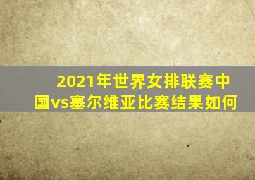 2021年世界女排联赛中国vs塞尔维亚比赛结果如何