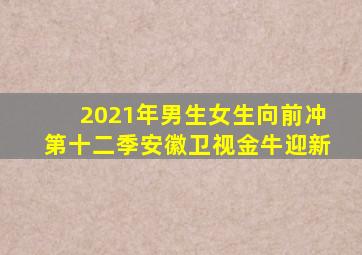 2021年男生女生向前冲第十二季安徽卫视金牛迎新