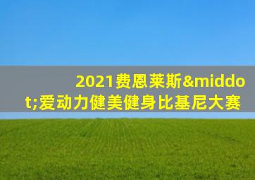 2021费恩莱斯·爱动力健美健身比基尼大赛