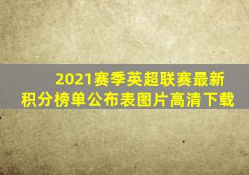 2021赛季英超联赛最新积分榜单公布表图片高清下载