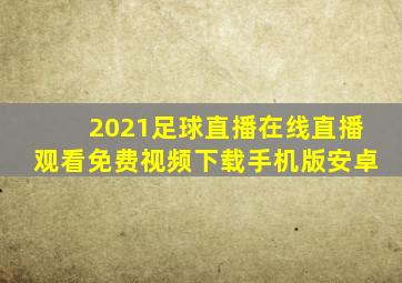 2021足球直播在线直播观看免费视频下载手机版安卓