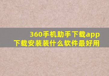 360手机助手下载app下载安装装什么软件最好用