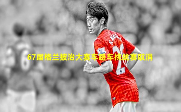 67届格兰披治大赛车路车挑战赛取消