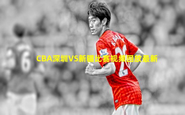 CBA深圳VS新疆比赛视频回放最新