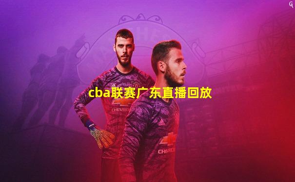 cba联赛广东直播回放