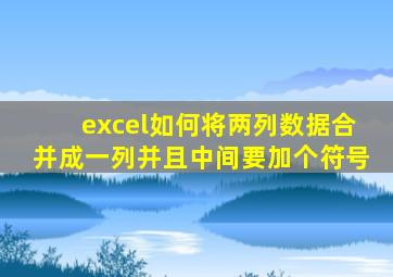 excel如何将两列数据合并成一列并且中间要加个符号