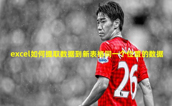 excel如何提取数据到新表格同一个位置的数据