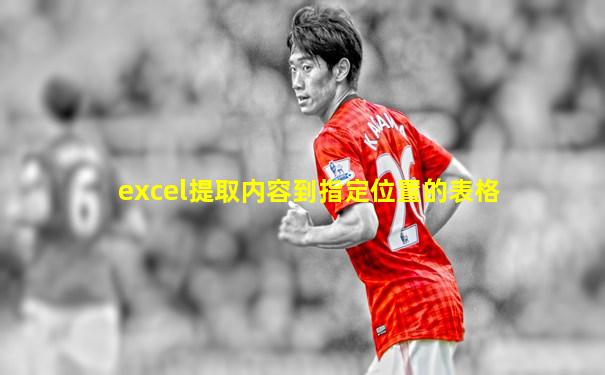 excel提取内容到指定位置的表格