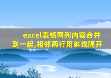 excel表格两列内容合并到一起,相邻两行用斜线隔开