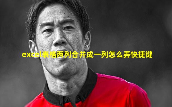 excel表格两列合并成一列怎么弄快捷键
