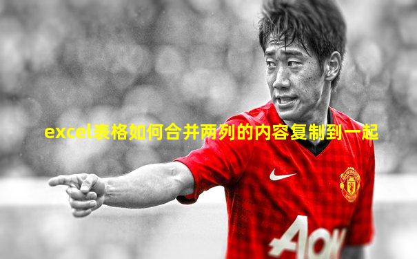 excel表格如何合并两列的内容复制到一起