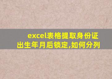 excel表格提取身份证出生年月后锁定,如何分列