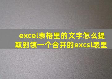 excel表格里的文字怎么提取到领一个合并的excsl表里