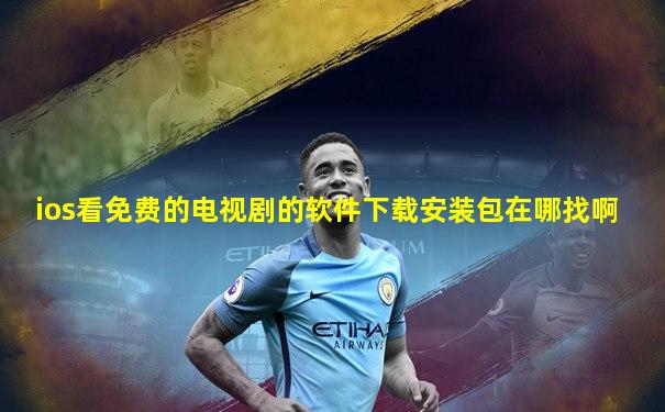 ios看免费的电视剧的软件下载安装包在哪找啊