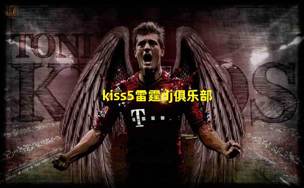 kiss5雷霆dj俱乐部