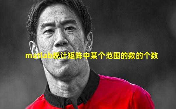 matlab统计矩阵中某个范围的数的个数