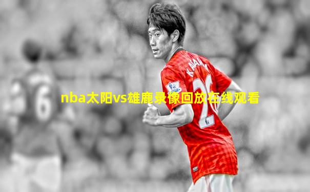nba太阳vs雄鹿录像回放在线观看