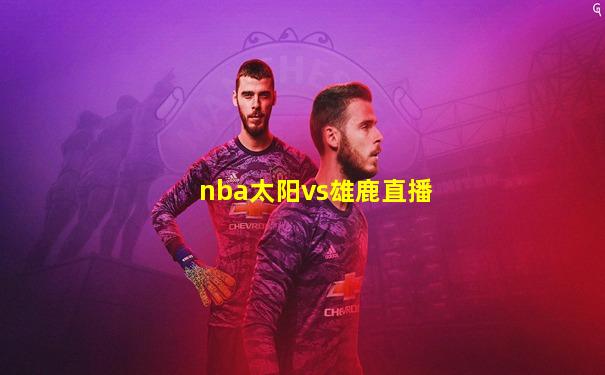 nba太阳vs雄鹿直播