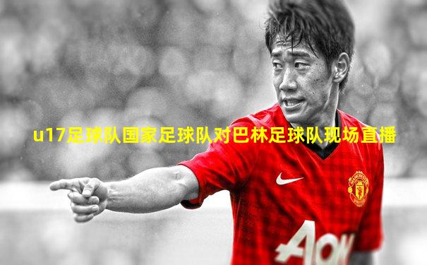 u17足球队国家足球队对巴林足球队现场直播