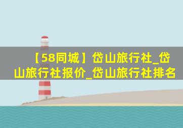 【58同城】岱山旅行社_岱山旅行社报价_岱山旅行社排名