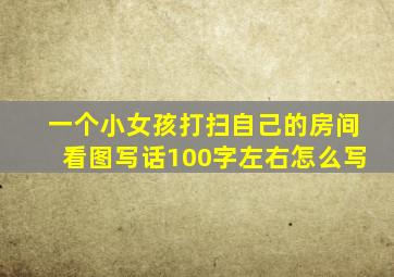一个小女孩打扫自己的房间看图写话100字左右怎么写