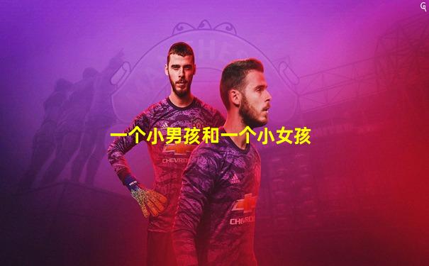 一个小男孩和一个小女孩