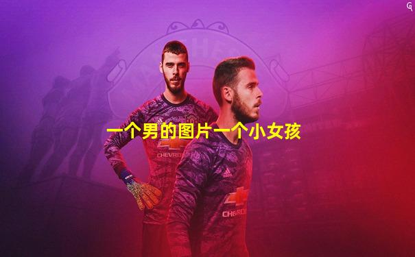 一个男的图片一个小女孩