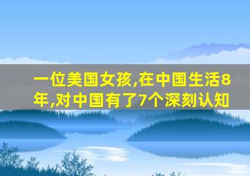一位美国女孩,在中国生活8年,对中国有了7个深刻认知