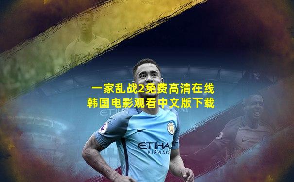 一家乱战2免费高清在线韩国电影观看中文版下载
