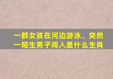 一群女孩在河边游泳、突然一陌生男子闯入是什么生肖