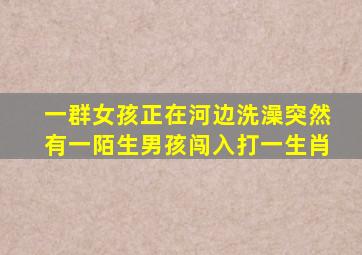 一群女孩正在河边洗澡突然有一陌生男孩闯入打一生肖