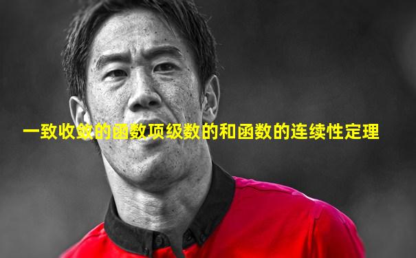 一致收敛的函数项级数的和函数的连续性定理