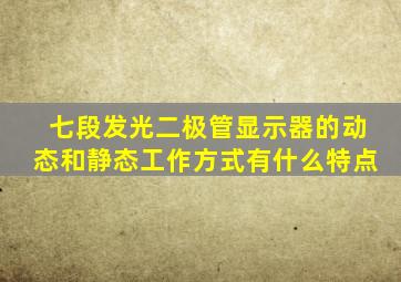 七段发光二极管显示器的动态和静态工作方式有什么特点