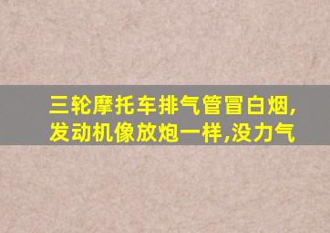 三轮摩托车排气管冒白烟,发动机像放炮一样,没力气